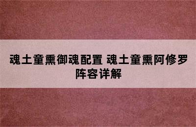 魂土童熏御魂配置 魂土童熏阿修罗阵容详解